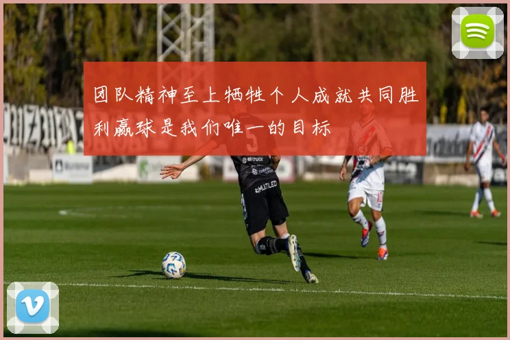 团队精神至上牺牲个人成就共同胜利赢球是我们唯一的目标