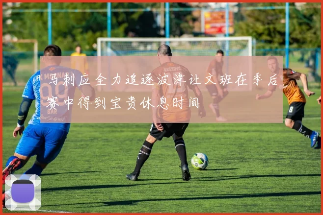 马刺应全力追逐波津让文班在季后赛中得到宝贵休息时间