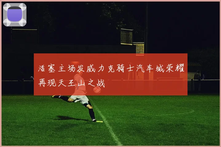 活塞主场发威力克骑士汽车城荣耀再现天王山之战