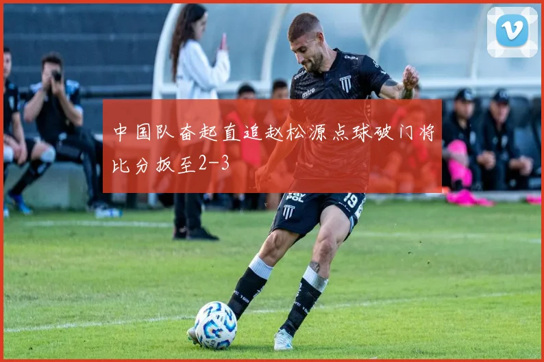 中国队奋起直追赵松源点球破门将比分扳至2-3