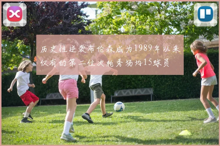历史性逆袭布伦森成为1989年以来仅有的第二位次轮秀场均15球员