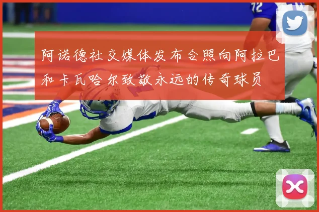 阿诺德社交媒体发布合照向阿拉巴和卡瓦哈尔致敬永远的传奇球员