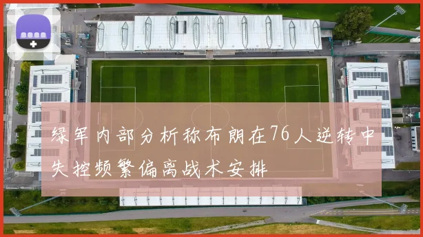 绿军内部分析称布朗在76人逆转中失控频繁偏离战术安排