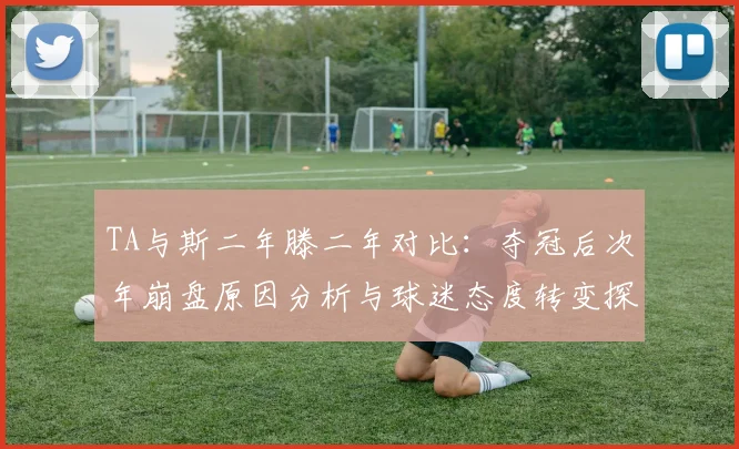TA与斯二年滕二年对比：夺冠后次年崩盘原因分析与球迷态度转变探讨