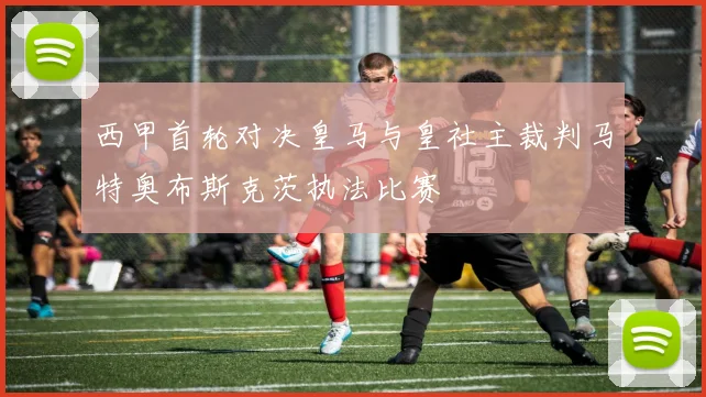 西甲首轮对决皇马与皇社主裁判马特奥布斯克茨执法比赛